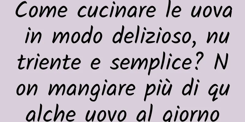 Come cucinare le uova in modo delizioso, nutriente e semplice? Non mangiare più di qualche uovo al giorno
