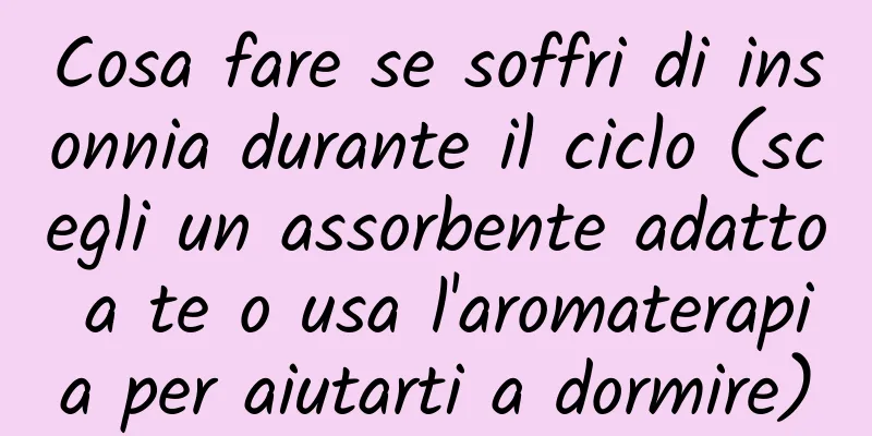 Cosa fare se soffri di insonnia durante il ciclo (scegli un assorbente adatto a te o usa l'aromaterapia per aiutarti a dormire)