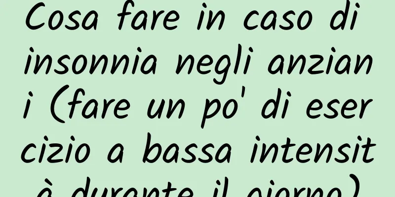 Cosa fare in caso di insonnia negli anziani (fare un po' di esercizio a bassa intensità durante il giorno)
