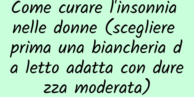 Come curare l'insonnia nelle donne (scegliere prima una biancheria da letto adatta con durezza moderata)