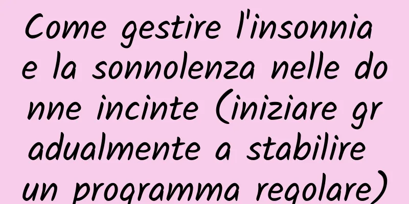Come gestire l'insonnia e la sonnolenza nelle donne incinte (iniziare gradualmente a stabilire un programma regolare)