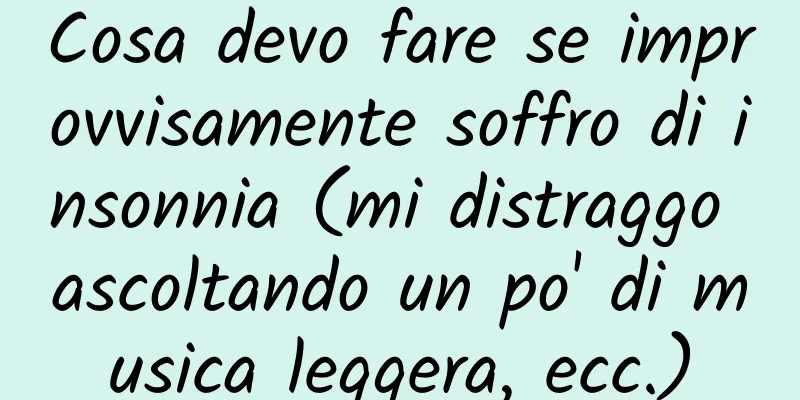 Cosa devo fare se improvvisamente soffro di insonnia (mi distraggo ascoltando un po' di musica leggera, ecc.)