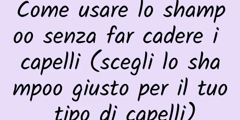 Come usare lo shampoo senza far cadere i capelli (scegli lo shampoo giusto per il tuo tipo di capelli)