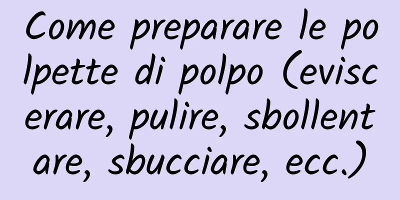 Come preparare le polpette di polpo (eviscerare, pulire, sbollentare, sbucciare, ecc.)