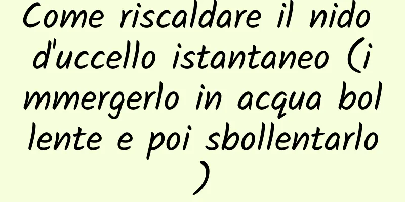 Come riscaldare il nido d'uccello istantaneo (immergerlo in acqua bollente e poi sbollentarlo)
