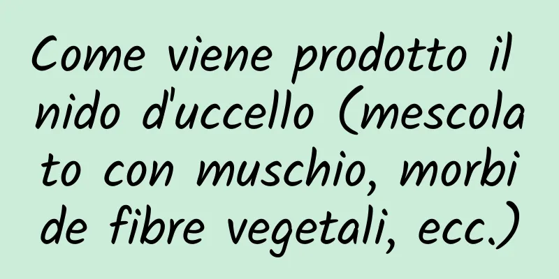 Come viene prodotto il nido d'uccello (mescolato con muschio, morbide fibre vegetali, ecc.)