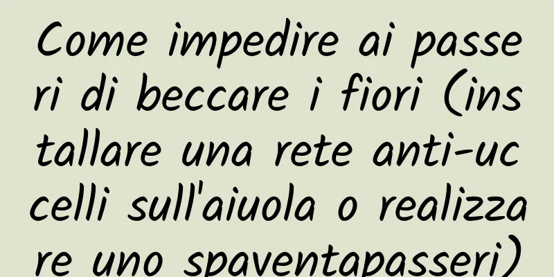 Come impedire ai passeri di beccare i fiori (installare una rete anti-uccelli sull'aiuola o realizzare uno spaventapasseri)