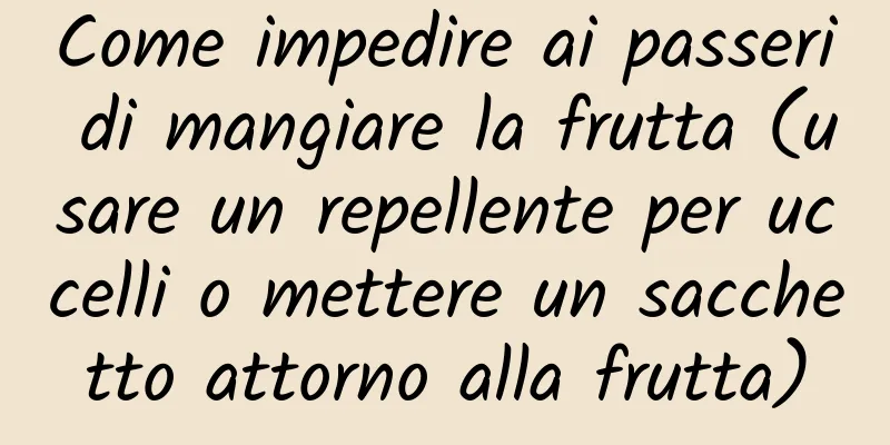 Come impedire ai passeri di mangiare la frutta (usare un repellente per uccelli o mettere un sacchetto attorno alla frutta)
