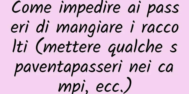 Come impedire ai passeri di mangiare i raccolti (mettere qualche spaventapasseri nei campi, ecc.)
