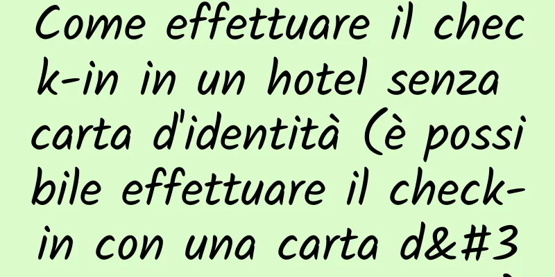 Come effettuare il check-in in un hotel senza carta d'identità (è possibile effettuare il check-in con una carta d'identità temporanea)