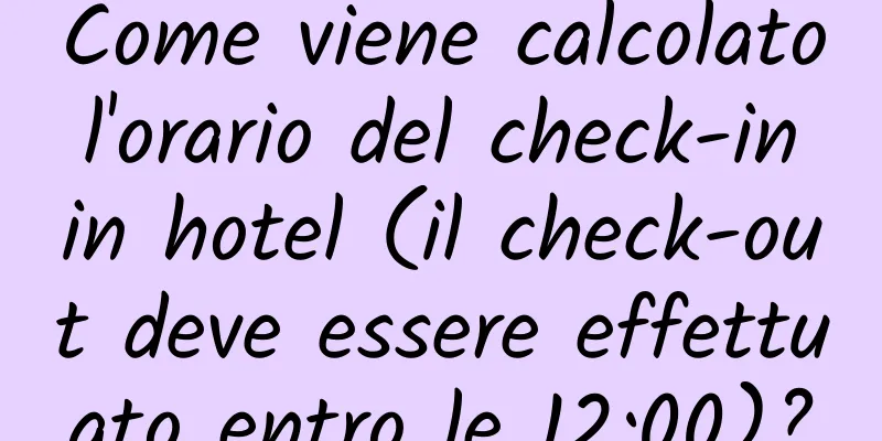 Come viene calcolato l'orario del check-in in hotel (il check-out deve essere effettuato entro le 12:00)?