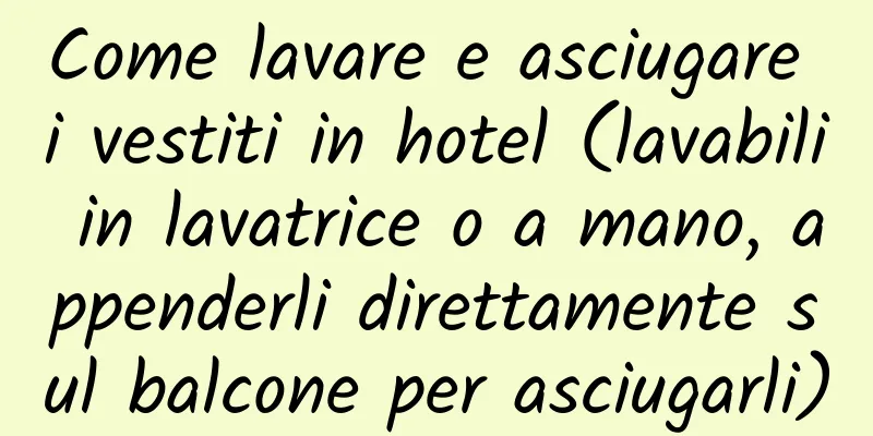 Come lavare e asciugare i vestiti in hotel (lavabili in lavatrice o a mano, appenderli direttamente sul balcone per asciugarli)