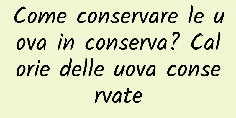 Come conservare le uova in conserva? Calorie delle uova conservate