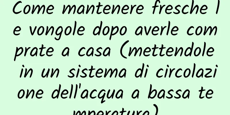 Come mantenere fresche le vongole dopo averle comprate a casa (mettendole in un sistema di circolazione dell'acqua a bassa temperatura)