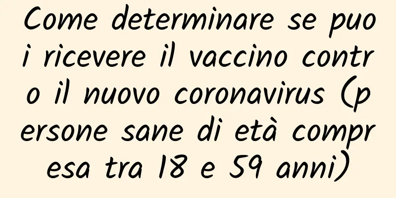 Come determinare se puoi ricevere il vaccino contro il nuovo coronavirus (persone sane di età compresa tra 18 e 59 anni)