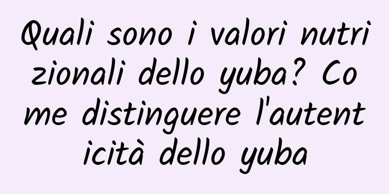 Quali sono i valori nutrizionali dello yuba? Come distinguere l'autenticità dello yuba