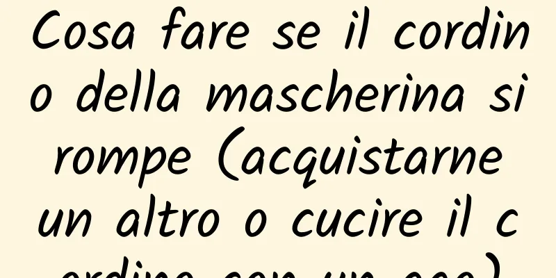Cosa fare se il cordino della mascherina si rompe (acquistarne un altro o cucire il cordino con un ago)