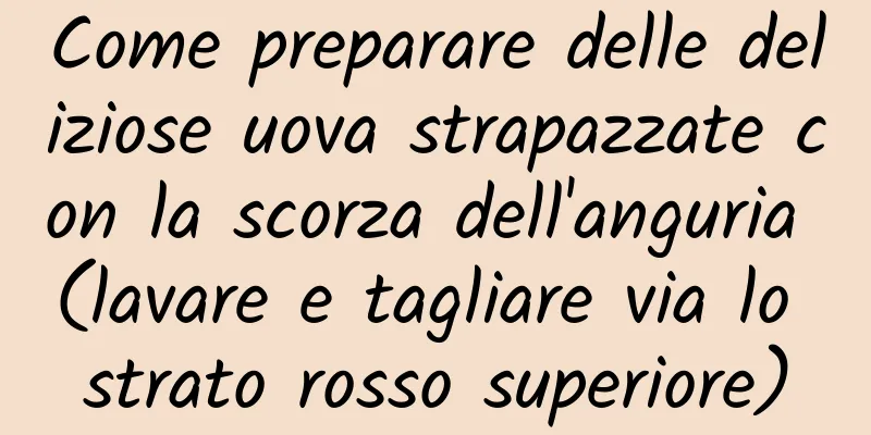 Come preparare delle deliziose uova strapazzate con la scorza dell'anguria (lavare e tagliare via lo strato rosso superiore)