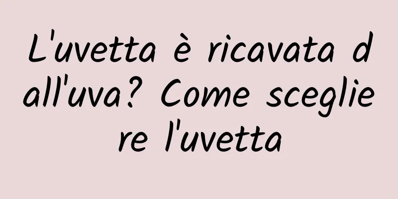 L'uvetta è ricavata dall'uva? Come scegliere l'uvetta
