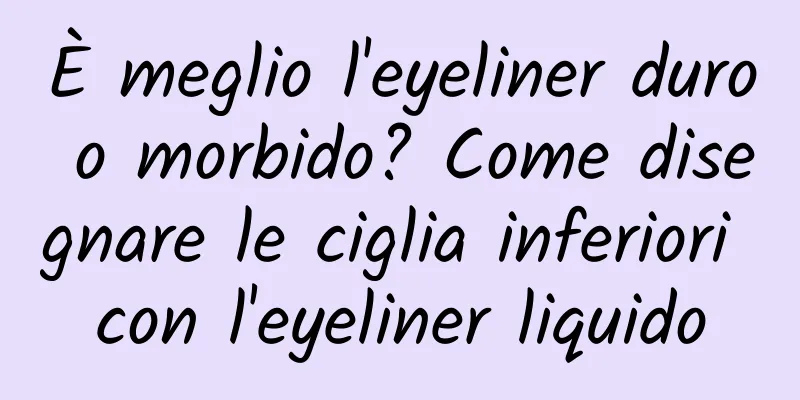 È meglio l'eyeliner duro o morbido? Come disegnare le ciglia inferiori con l'eyeliner liquido