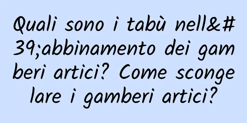 Quali sono i tabù nell'abbinamento dei gamberi artici? Come scongelare i gamberi artici?
