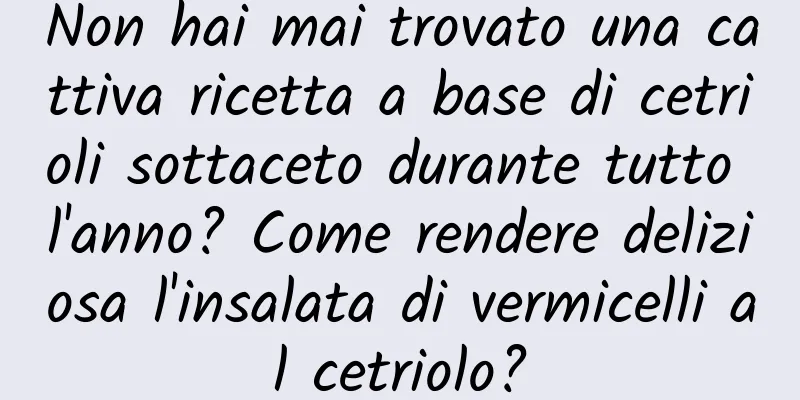 Non hai mai trovato una cattiva ricetta a base di cetrioli sottaceto durante tutto l'anno? Come rendere deliziosa l'insalata di vermicelli al cetriolo?