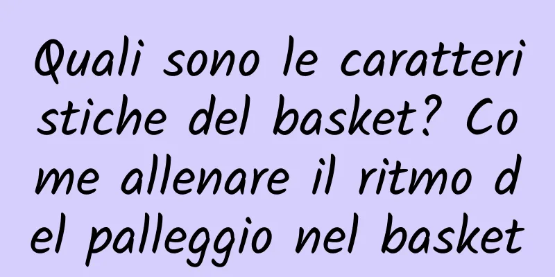 Quali sono le caratteristiche del basket? Come allenare il ritmo del palleggio nel basket