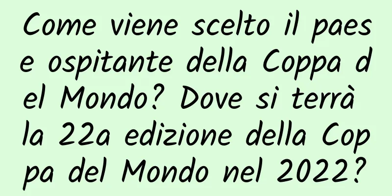 Come viene scelto il paese ospitante della Coppa del Mondo? Dove si terrà la 22a edizione della Coppa del Mondo nel 2022?
