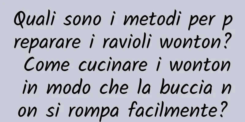 Quali sono i metodi per preparare i ravioli wonton? Come cucinare i wonton in modo che la buccia non si rompa facilmente?