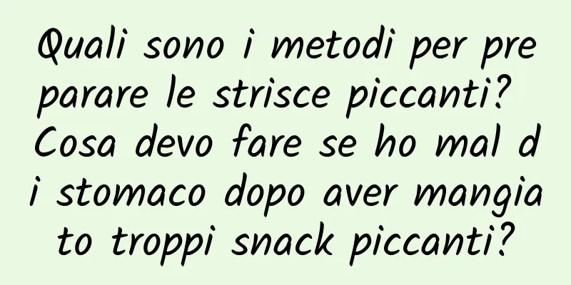 Quali sono i metodi per preparare le strisce piccanti? Cosa devo fare se ho mal di stomaco dopo aver mangiato troppi snack piccanti?
