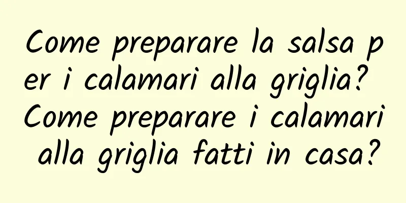 Come preparare la salsa per i calamari alla griglia? Come preparare i calamari alla griglia fatti in casa?