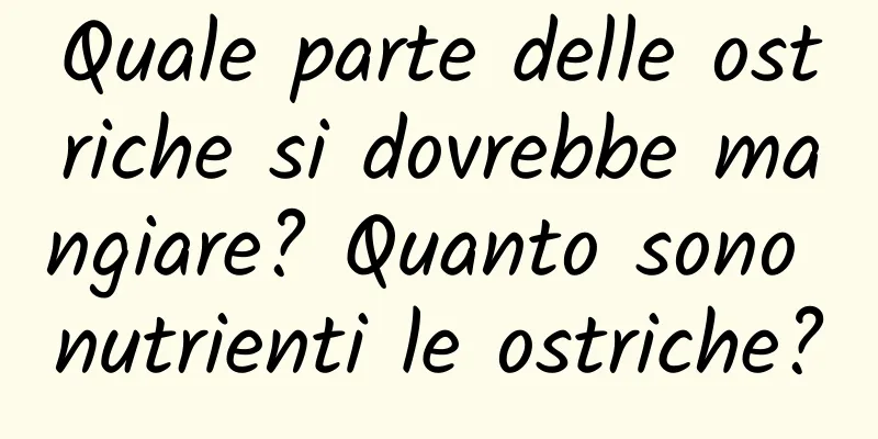 Quale parte delle ostriche si dovrebbe mangiare? Quanto sono nutrienti le ostriche?