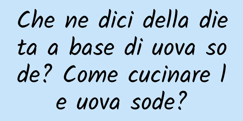 Che ne dici della dieta a base di uova sode? Come cucinare le uova sode?