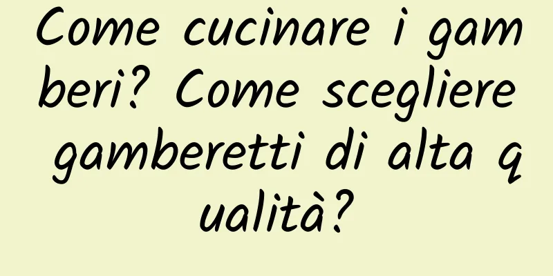 Come cucinare i gamberi? Come scegliere gamberetti di alta qualità?