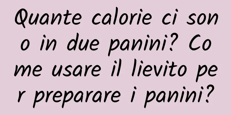 Quante calorie ci sono in due panini? Come usare il lievito per preparare i panini?