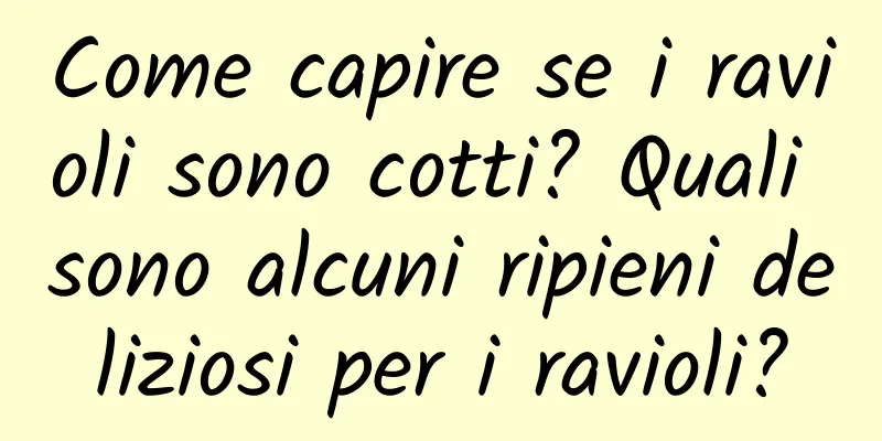 Come capire se i ravioli sono cotti? Quali sono alcuni ripieni deliziosi per i ravioli?