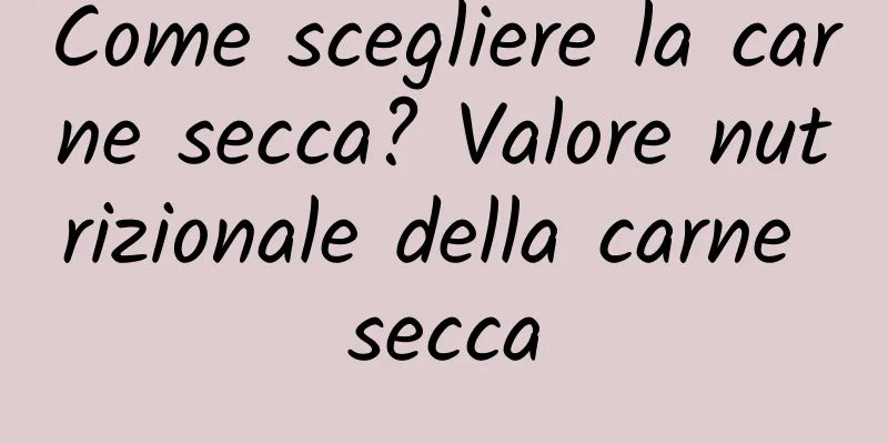 Come scegliere la carne secca? Valore nutrizionale della carne secca