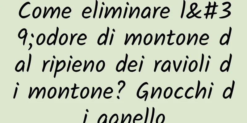 Come eliminare l'odore di montone dal ripieno dei ravioli di montone? Gnocchi di agnello