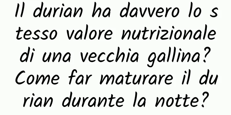 Il durian ha davvero lo stesso valore nutrizionale di una vecchia gallina? Come far maturare il durian durante la notte?