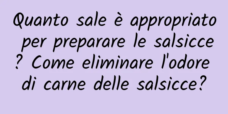 Quanto sale è appropriato per preparare le salsicce? Come eliminare l'odore di carne delle salsicce?