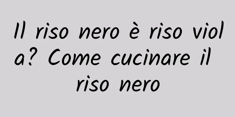 Il riso nero è riso viola? Come cucinare il riso nero