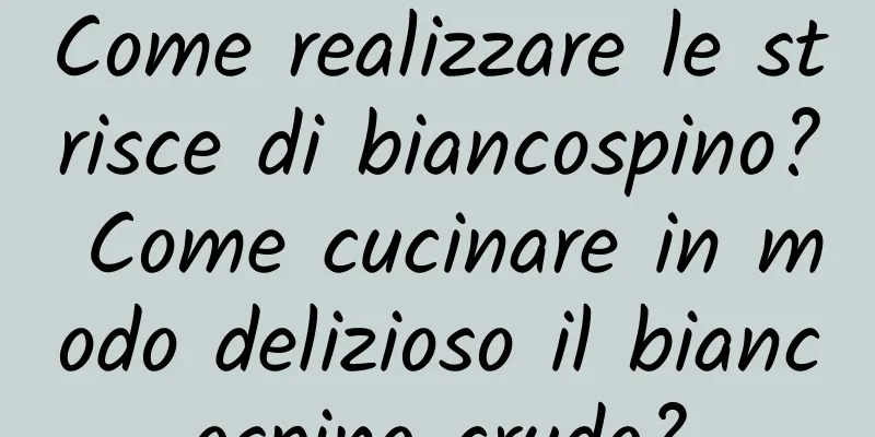 Come realizzare le strisce di biancospino? Come cucinare in modo delizioso il biancospino crudo?
