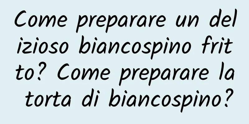 Come preparare un delizioso biancospino fritto? Come preparare la torta di biancospino?
