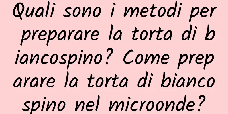 Quali sono i metodi per preparare la torta di biancospino? Come preparare la torta di biancospino nel microonde?