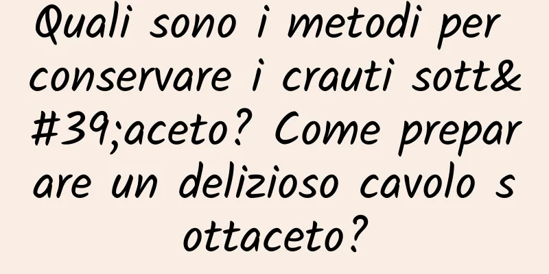 Quali sono i metodi per conservare i crauti sott'aceto? Come preparare un delizioso cavolo sottaceto?