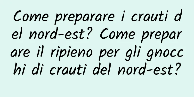 Come preparare i crauti del nord-est? Come preparare il ripieno per gli gnocchi di crauti del nord-est?