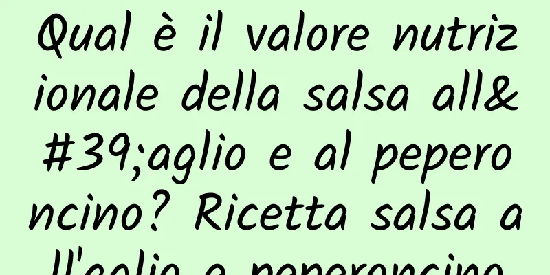 Qual è il valore nutrizionale della salsa all'aglio e al peperoncino? Ricetta salsa all'aglio e peperoncino
