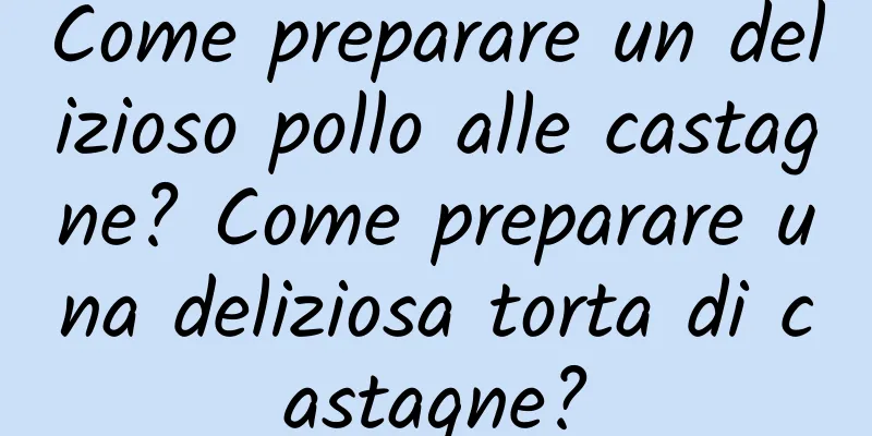 Come preparare un delizioso pollo alle castagne? Come preparare una deliziosa torta di castagne?