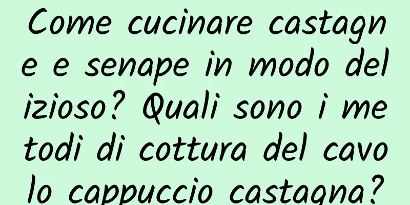 Come cucinare castagne e senape in modo delizioso? Quali sono i metodi di cottura del cavolo cappuccio castagna?
