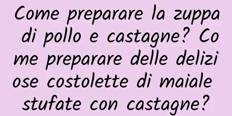 Come preparare la zuppa di pollo e castagne? Come preparare delle deliziose costolette di maiale stufate con castagne?